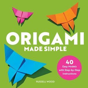 Origami Made Simple: 40 Easy Models with Step-By-Step Instructions -- Russell Wo